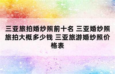 三亚旅拍婚纱照前十名 三亚婚纱照旅拍大概多少钱 三亚旅游婚纱照价格表